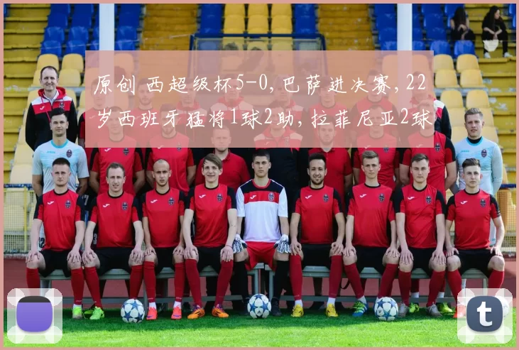 原创 西超级杯5-0,巴萨进决赛,22岁西班牙猛将1球2助,拉菲尼亚2球1助