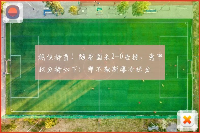 稳住榜首！随着国米2-0告捷，意甲积分榜如下：那不勒斯爆冷送分